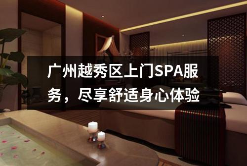 广州越秀区上门SPA服务，尽享舒适身心体验