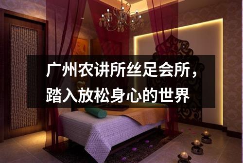 广州农讲所丝足会所，踏入放松身心的世界