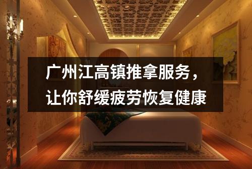 广州江高镇推拿服务，让你舒缓疲劳恢复健康