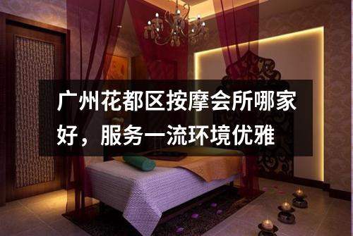 广州花都区按摩会所哪家好，服务一流环境优雅