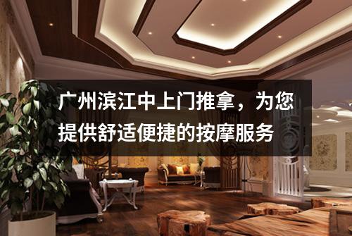 广州滨江中上门推拿，为您提供舒适便捷的按摩服务