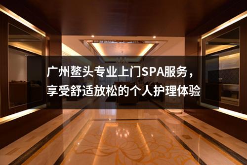 广州鳌头专业上门SPA服务，享受舒适放松的个人护理体验
