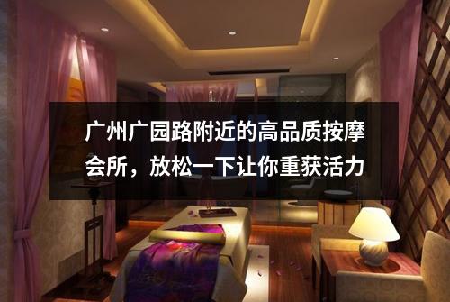 广州广园路附近的高品质按摩会所，放松一下让你重获活力