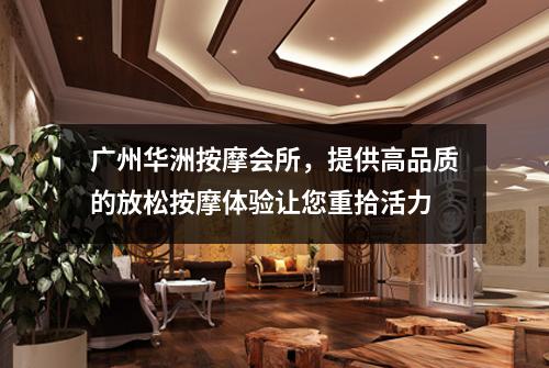 广州华洲按摩会所，提供高品质的放松按摩体验让您重拾活力