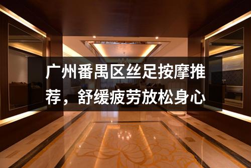广州番禺区丝足按摩推荐，舒缓疲劳放松身心