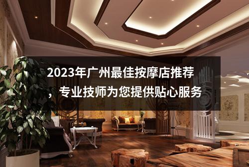 2023年广州最佳按摩店推荐，专业技师为您提供贴心服务