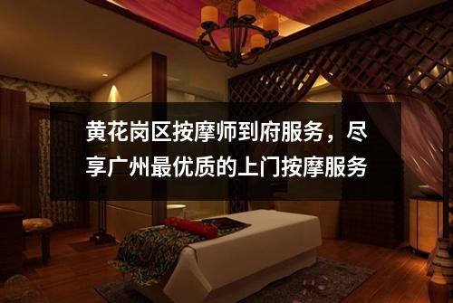 黄花岗区按摩师到府服务，尽享广州最优质的上门按摩服务