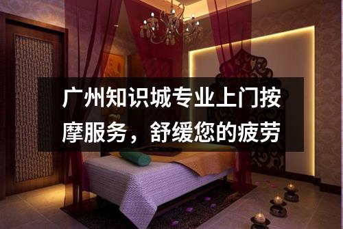 广州知识城专业上门按摩服务，舒缓您的疲劳