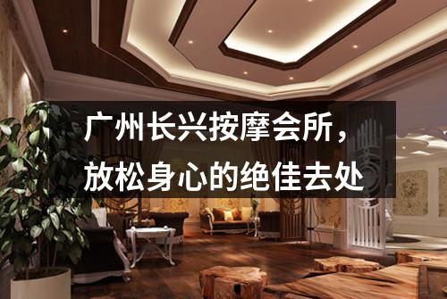 广州长兴按摩会所，放松身心的绝佳去处