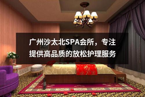 广州沙太北SPA会所，专注提供高品质的放松护理服务