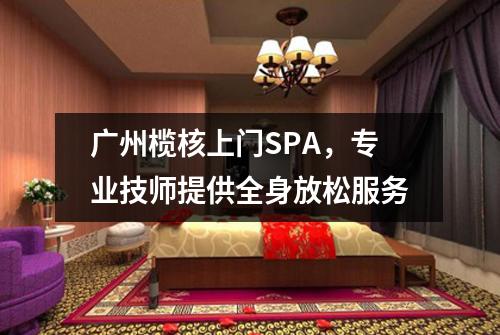 广州榄核上门SPA，专业技师提供全身放松服务