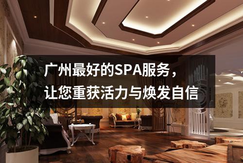 广州最好的SPA服务，让您重获活力与焕发自信