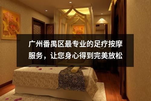广州番禺区最专业的足疗按摩服务，让您身心得到完美放松