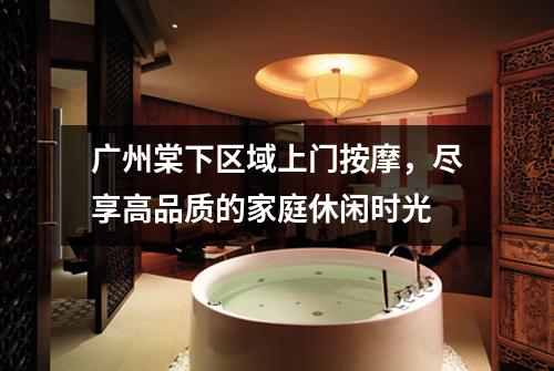 广州棠下区域上门按摩，尽享高品质的家庭休闲时光
