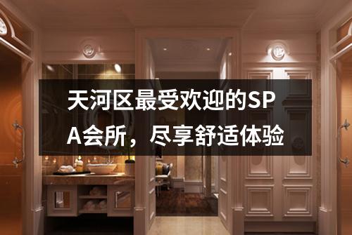 天河区最受欢迎的SPA会所，尽享舒适体验