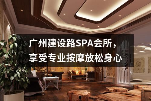 广州建设路SPA会所，享受专业按摩放松身心