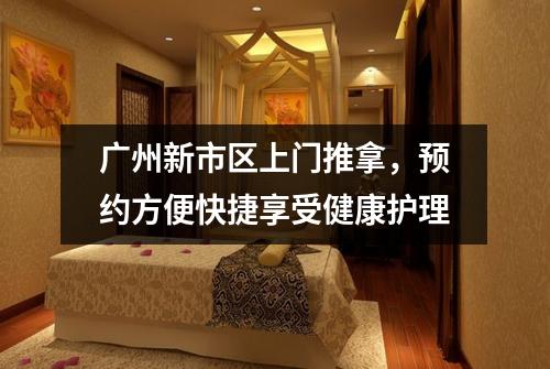 广州新市区上门推拿，预约方便快捷享受健康护理