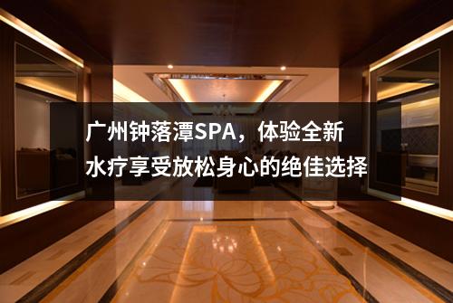 广州钟落潭SPA，体验全新水疗享受放松身心的绝佳选择