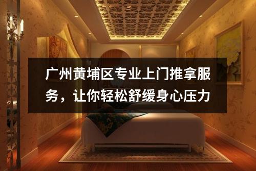 广州黄埔区专业上门推拿服务，让你轻松舒缓身心压力