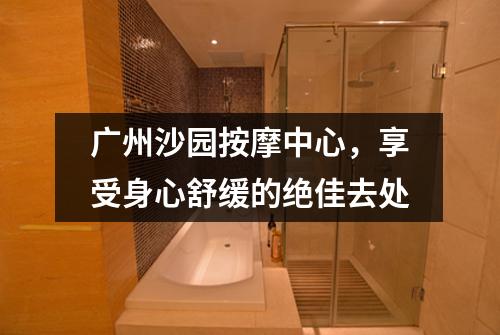 广州沙园按摩中心，享受身心舒缓的绝佳去处