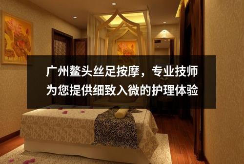 广州鳌头丝足按摩，专业技师为您提供细致入微的护理体验