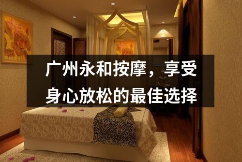 广州永和按摩，享受身心放松的最佳选择