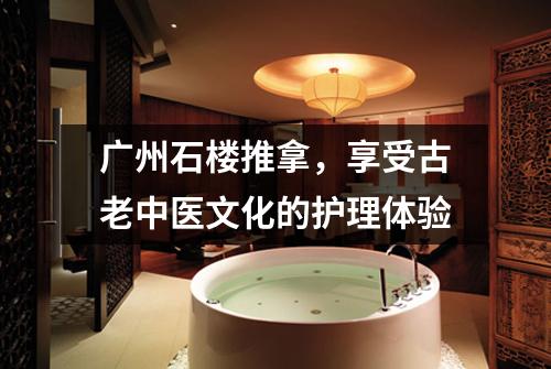 广州石楼推拿，享受古老中医文化的护理体验