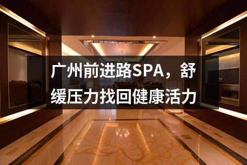 广州前进路SPA，舒缓压力找回健康活力