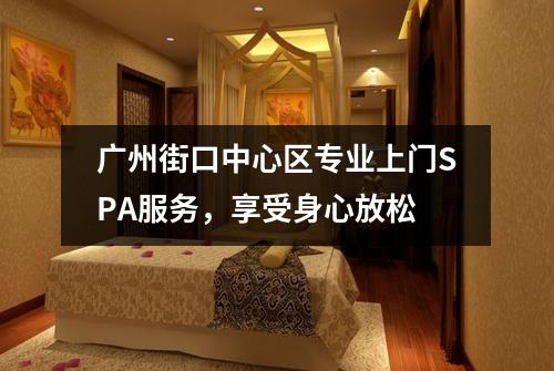 广州街口中心区专业上门SPA服务，享受身心放松