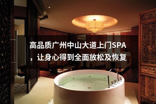 高品质广州中山大道上门SPA，让身心得到全面放松及恢复