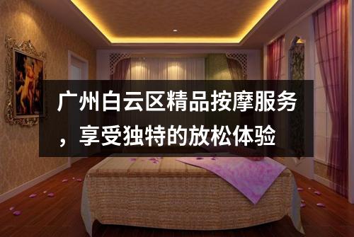 广州白云区精品按摩服务，享受独特的放松体验