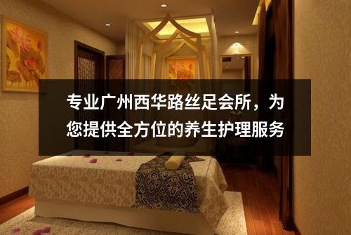 专业广州西华路丝足会所，为您提供全方位的养生护理服务