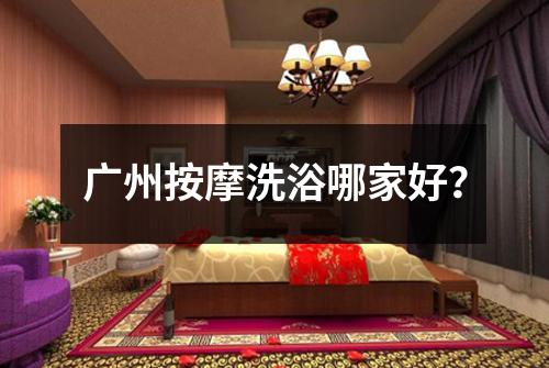 广州按摩洗浴哪家好？