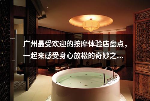 广州最受欢迎的按摩体验店盘点，一起来感受身心放松的奇妙之旅