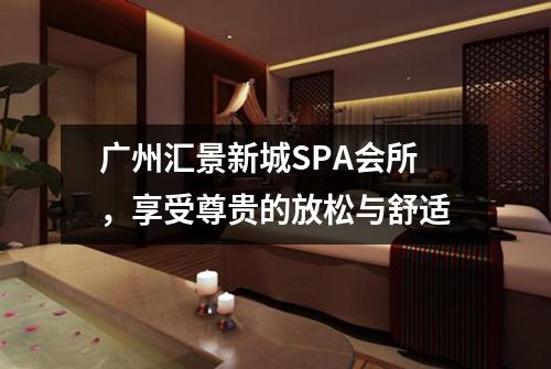 广州汇景新城SPA会所，享受尊贵的放松与舒适