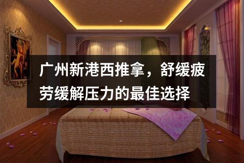 广州新港西推拿，舒缓疲劳缓解压力的最佳选择