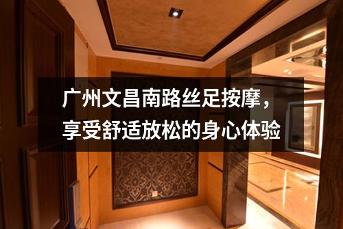 广州文昌南路丝足按摩，享受舒适放松的身心体验
