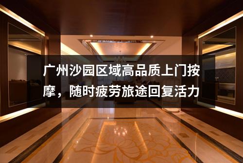 广州沙园区域高品质上门按摩，随时疲劳旅途回复活力