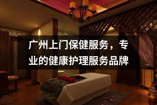 广州上门保健服务，专业的健康护理服务品牌