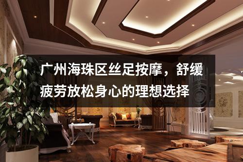 广州海珠区丝足按摩，舒缓疲劳放松身心的理想选择