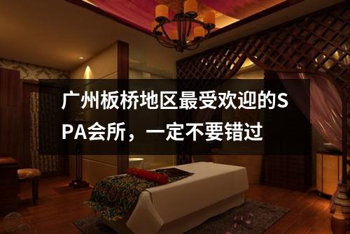 广州板桥地区最受欢迎的SPA会所，一定不要错过