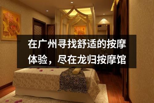 在广州寻找舒适的按摩体验，尽在龙归按摩馆