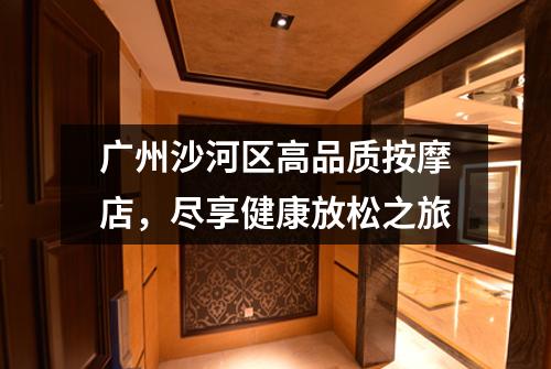 广州沙河区高品质按摩店，尽享健康放松之旅