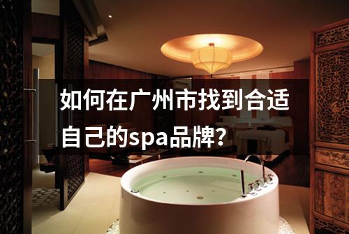如何在广州市找到合适自己的spa品牌？