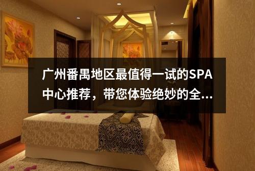 广州番禺地区最值得一试的SPA中心推荐，带您体验绝妙的全身舒缓