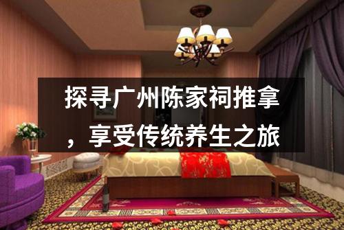 探寻广州陈家祠推拿，享受传统养生之旅
