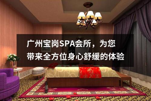 广州宝岗SPA会所，为您带来全方位身心舒缓的体验