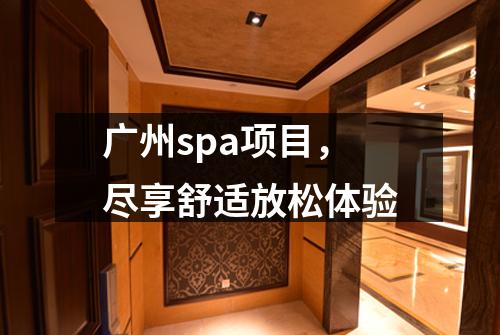 广州spa项目，尽享舒适放松体验
