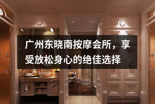 广州东晓南按摩会所，享受放松身心的绝佳选择
