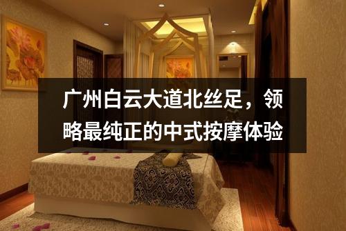 广州白云大道北丝足，领略最纯正的中式按摩体验